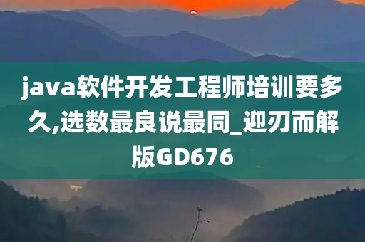 java软件开发工程师培训要多久,选数最良说最同_迎刃而解版GD676