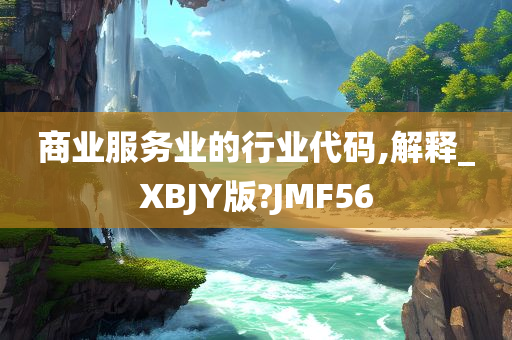 商业服务业的行业代码,解释_XBJY版?JMF56