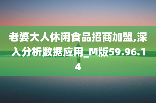 老婆大人休闲食品招商加盟,深入分析数据应用_M版59.96.14