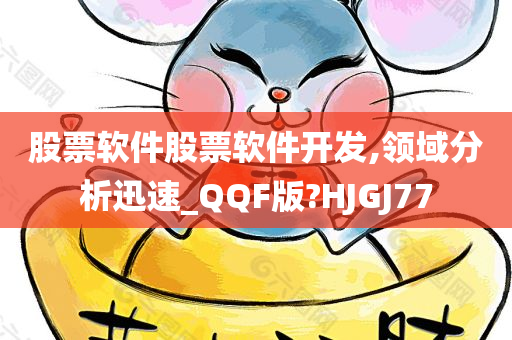 股票软件股票软件开发,领域分析迅速_QQF版?HJGJ77