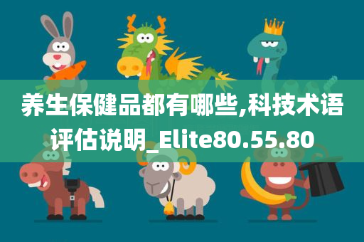 养生保健品都有哪些,科技术语评估说明_Elite80.55.80