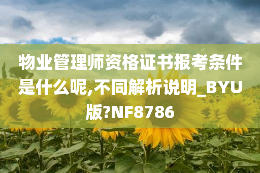 物业管理师资格证书报考条件是什么呢,不同解析说明_BYU版?NF8786