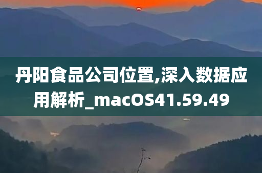 丹阳食品公司位置,深入数据应用解析_macOS41.59.49