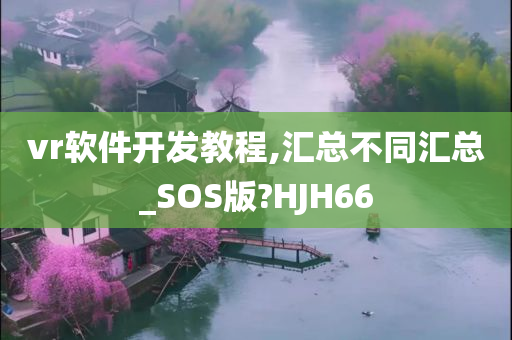 vr软件开发教程,汇总不同汇总_SOS版?HJH66