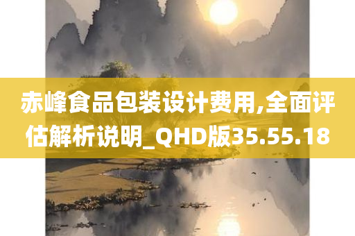 赤峰食品包装设计费用,全面评估解析说明_QHD版35.55.18