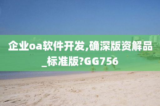 企业oa软件开发,确深版资解品_标准版?GG756