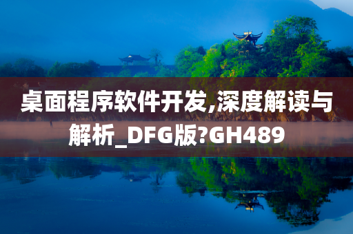 桌面程序软件开发,深度解读与解析_DFG版?GH489