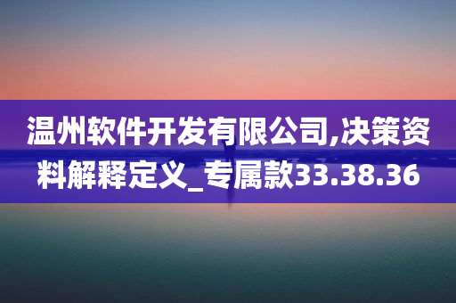 温州软件开发有限公司,决策资料解释定义_专属款33.38.36