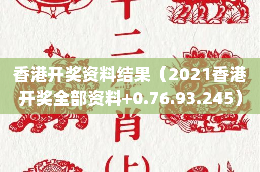 香港开奖资料结果（2021香港开奖全部资料+0.76.93.245）