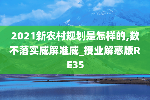 2021新农村规划是怎样的,数不落实威解准威_授业解惑版RE35