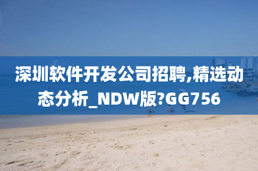 深圳软件开发公司招聘,精选动态分析_NDW版?GG756