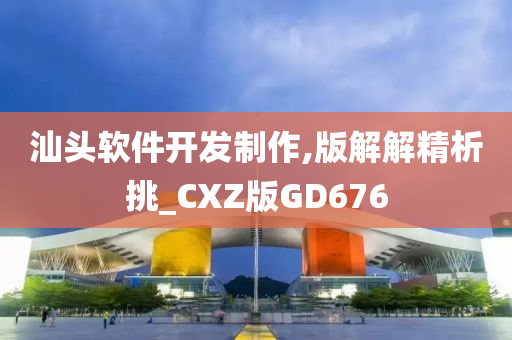 汕头软件开发制作,版解解精析挑_CXZ版GD676