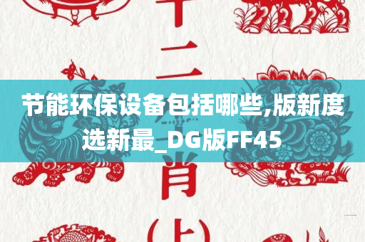 节能环保设备包括哪些,版新度选新最_DG版FF45