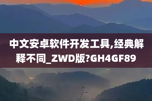 中文安卓软件开发工具,经典解释不同_ZWD版?GH4GF89