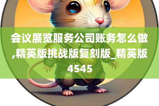 会议展览服务公司账务怎么做,精英版挑战版复刻版_精英版4545