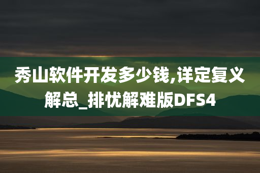 秀山软件开发多少钱,详定复义解总_排忧解难版DFS4