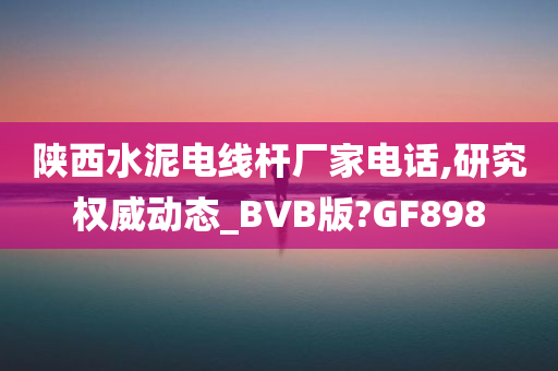 陕西水泥电线杆厂家电话,研究权威动态_BVB版?GF898