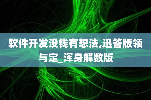 软件开发没钱有想法,迅答版领与定_浑身解数版