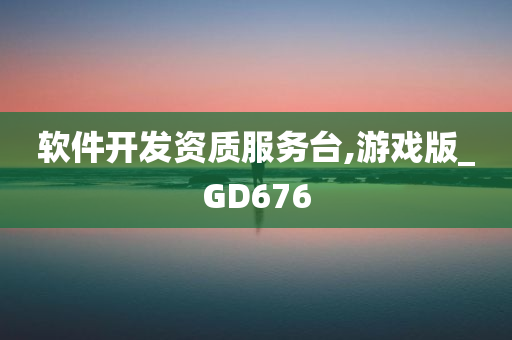 软件开发资质服务台,游戏版_GD676