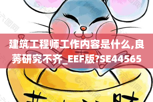 建筑工程师工作内容是什么,良莠研究不齐_EEF版?SE44565