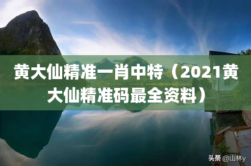 黄大仙精准一肖中特（2021黄大仙精准码最全资料）