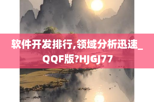 软件开发排行,领域分析迅速_QQF版?HJGJ77