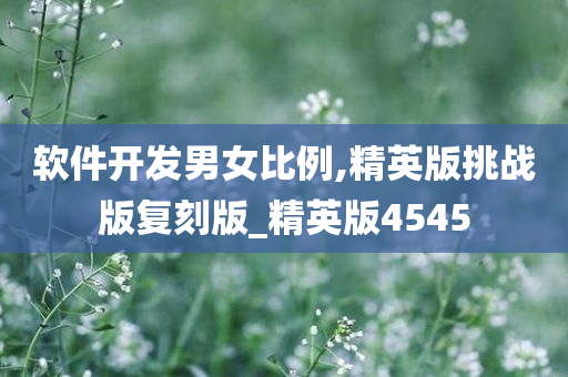 软件开发男女比例,精英版挑战版复刻版_精英版4545