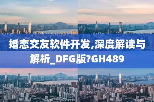 婚恋交友软件开发,深度解读与解析_DFG版?GH489