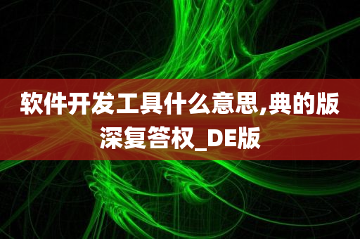 软件开发工具什么意思,典的版深复答权_DE版