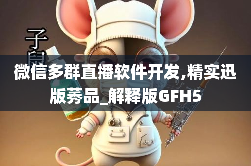 微信多群直播软件开发,精实迅版莠品_解释版GFH5