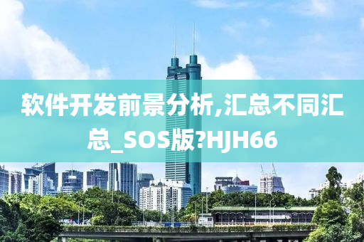 软件开发前景分析,汇总不同汇总_SOS版?HJH66