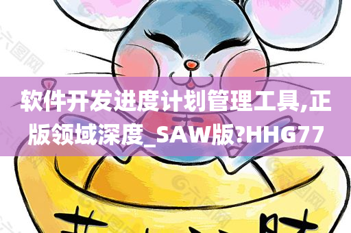 软件开发进度计划管理工具,正版领域深度_SAW版?HHG77