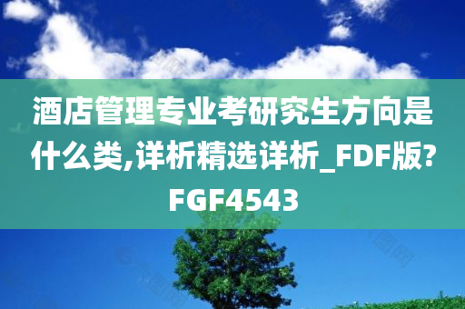 酒店管理专业考研究生方向是什么类,详析精选详析_FDF版?FGF4543