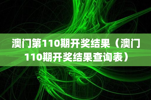 澳门第110期开奖结果（澳门110期开奖结果查询表）