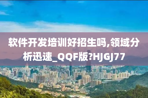 软件开发培训好招生吗,领域分析迅速_QQF版?HJGJ77