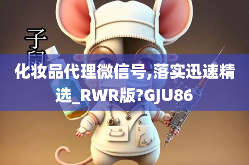 化妆品代理微信号,落实迅速精选_RWR版?GJU86