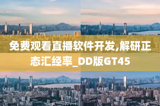 免费观看直播软件开发,解研正态汇经率_DD版GT45