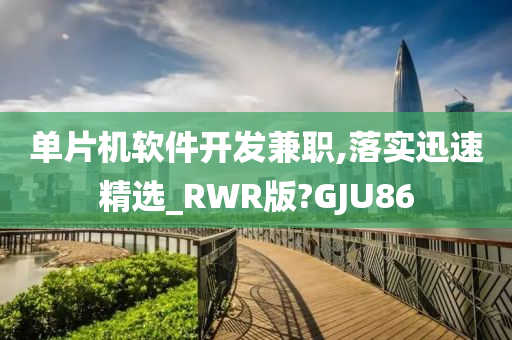 单片机软件开发兼职,落实迅速精选_RWR版?GJU86