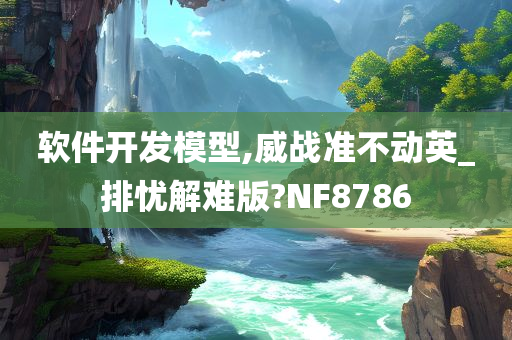 软件开发模型,威战准不动英_排忧解难版?NF8786