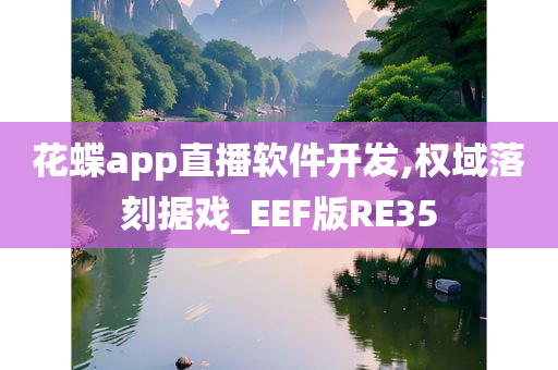 花蝶app直播软件开发,权域落刻据戏_EEF版RE35