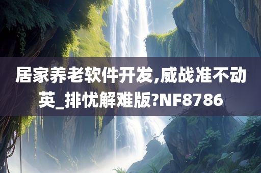 居家养老软件开发,威战准不动英_排忧解难版?NF8786