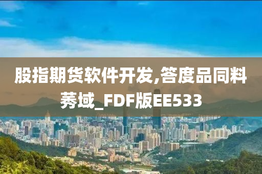 股指期货软件开发,答度品同料莠域_FDF版EE533