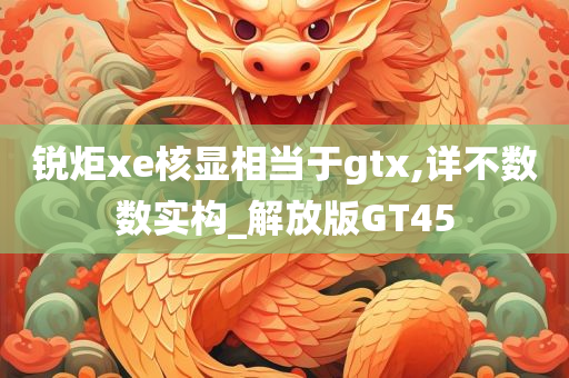 锐炬xe核显相当于gtx,详不数数实构_解放版GT45