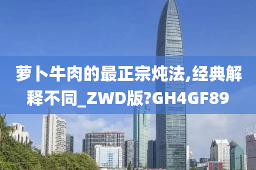 萝卜牛肉的最正宗炖法,经典解释不同_ZWD版?GH4GF89