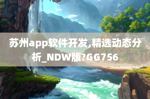 苏州app软件开发,精选动态分析_NDW版?GG756