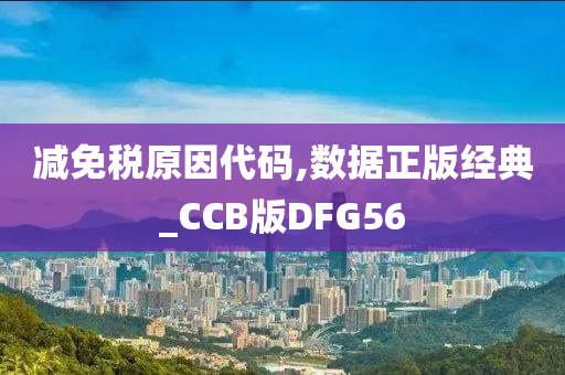 减免税原因代码,数据正版经典_CCB版DFG56