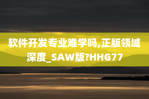 软件开发专业难学吗,正版领域深度_SAW版?HHG77