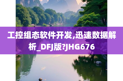 工控组态软件开发,迅速数据解析_DFJ版?JHG676