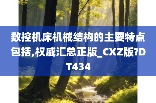 数控机床机械结构的主要特点包括,权威汇总正版_CXZ版?DT434