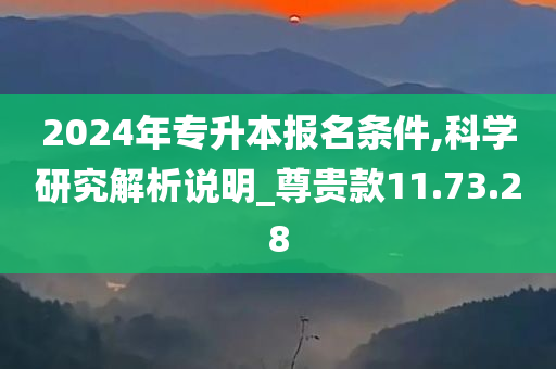 2024年专升本报名条件,科学研究解析说明_尊贵款11.73.28